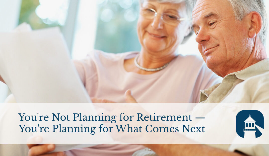 You’re Not Planning for Retirement — You’re Planning for What Comes Next